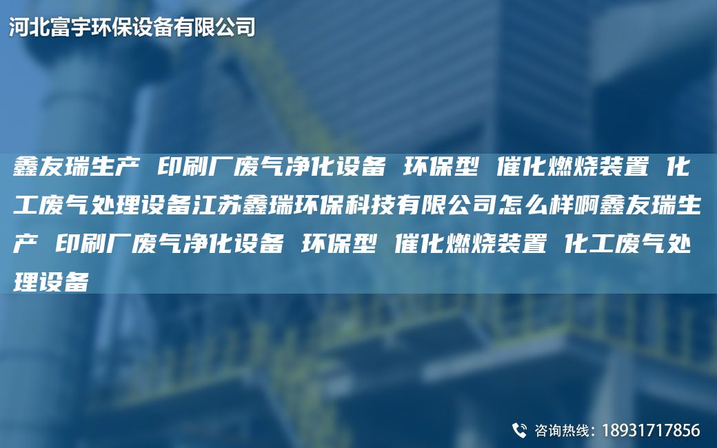 富宇生產(chǎn) 印刷廠廢氣凈化設(shè)備 環(huán)保型 催化燃燒裝置 化工廢氣處理設(shè)備江蘇鑫瑞環(huán)保科技有限公司怎么樣啊富宇生產(chǎn) 印刷廠廢氣凈化設(shè)備 環(huán)保型 催化燃燒裝置 化工廢氣處理設(shè)備