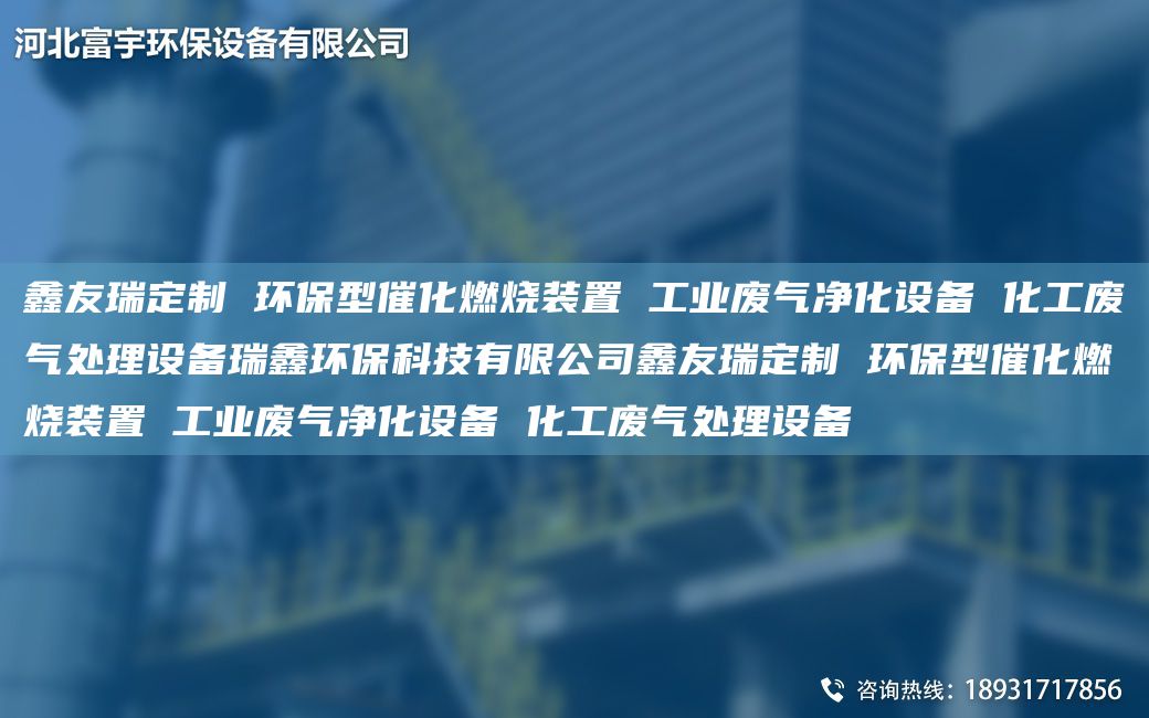 富宇定制 環(huán)保型催化燃燒裝置 工業(yè)廢氣凈化設備 化工廢氣處理設備瑞鑫環(huán)?？萍加邢薰靖挥疃ㄖ?環(huán)保型催化燃燒裝置 工業(yè)廢氣凈化設備 化工廢氣處理設備