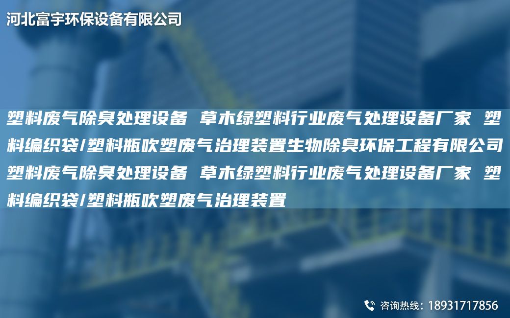 塑料廢氣除臭處理設備 草木綠塑料行業(yè)廢氣處理設備廠家 塑料編織袋/塑料瓶吹塑廢氣治理裝置生物除臭環(huán)保工程有限公司塑料廢氣除臭處理設備 草木綠塑料行業(yè)廢氣處理設備廠家 塑料編織袋/塑料瓶吹塑廢氣治理裝置
