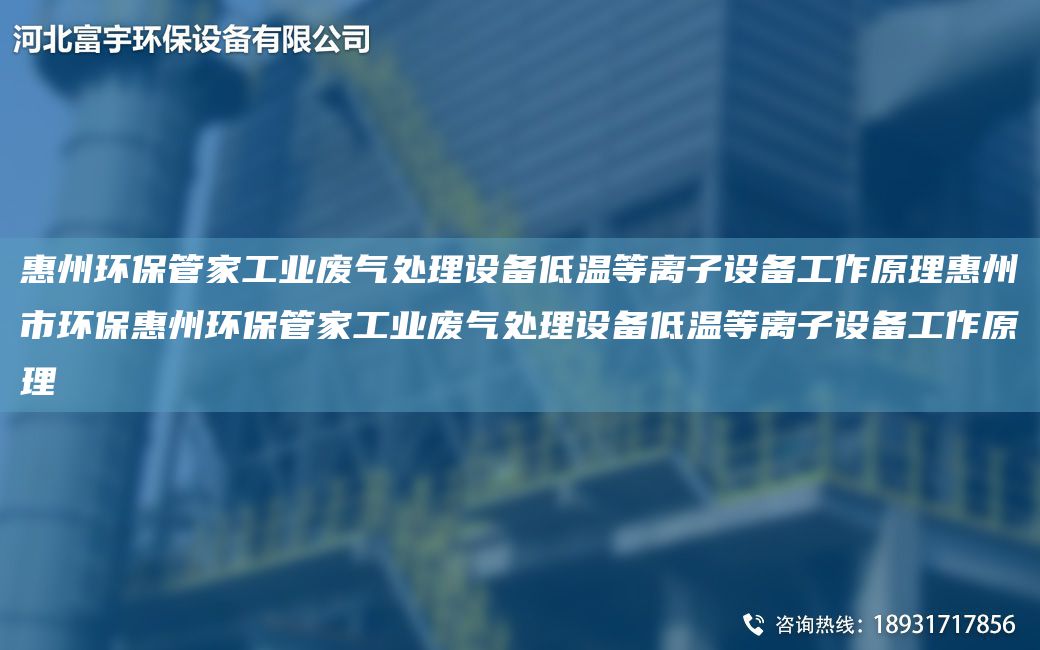 惠州環(huán)保管家工業(yè)廢氣處理設(shè)備低溫等離子設(shè)備工作原理惠州市環(huán)?；葜莪h(huán)保管家工業(yè)廢氣處理設(shè)備低溫等離子設(shè)備工作原理
