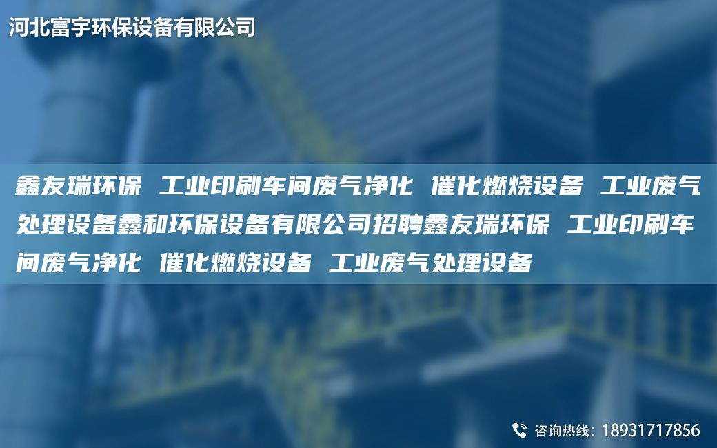 富宇環(huán)保 工業(yè)印刷車(chē)間廢氣凈化 催化燃燒設(shè)備 工業(yè)廢氣處理設(shè)備鑫和環(huán)保設(shè)備有限公司招聘富宇環(huán)保 工業(yè)印刷車(chē)間廢氣凈化 催化燃燒設(shè)備 工業(yè)廢氣處理設(shè)備