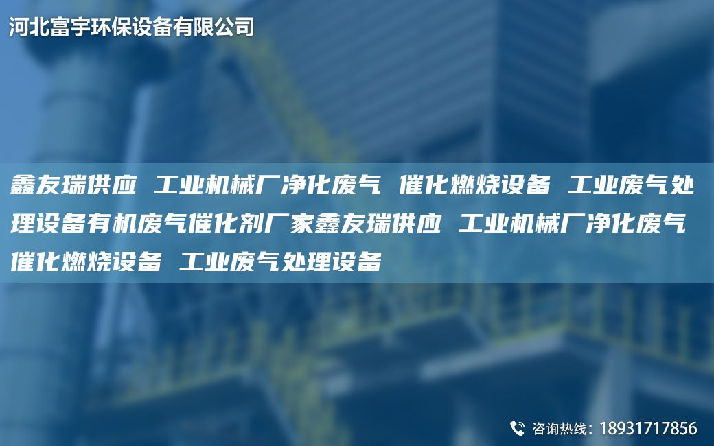 富宇供應 工業(yè)機械廠凈化廢氣 催化燃燒設備 工業(yè)廢氣處理設備有機廢氣催化劑廠家富宇供應 工業(yè)機械廠凈化廢氣 催化燃燒設備 工業(yè)廢氣處理設備