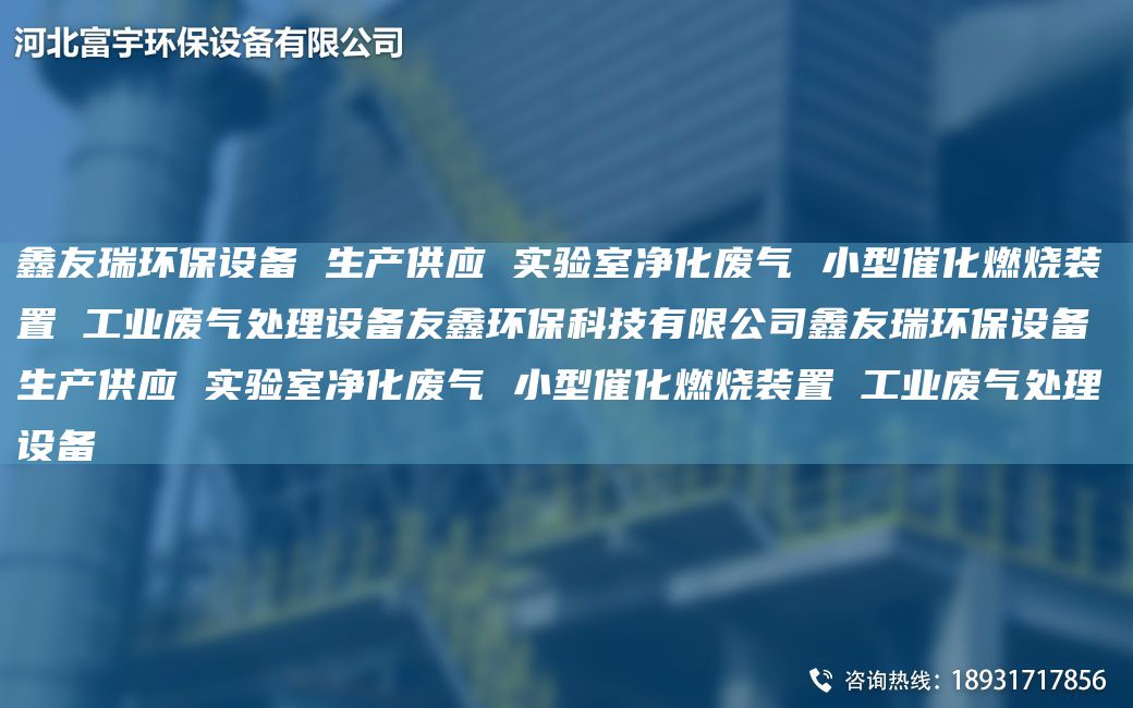 富宇環(huán)保設(shè)備 生產(chǎn)供應(yīng) 實驗室凈化廢氣 小型催化燃燒裝置 工業(yè)廢氣處理設(shè)備友鑫環(huán)?？萍加邢薰靖挥瞽h(huán)保設(shè)備 生產(chǎn)供應(yīng) 實驗室凈化廢氣 小型催化燃燒裝置 工業(yè)廢氣處理設(shè)備