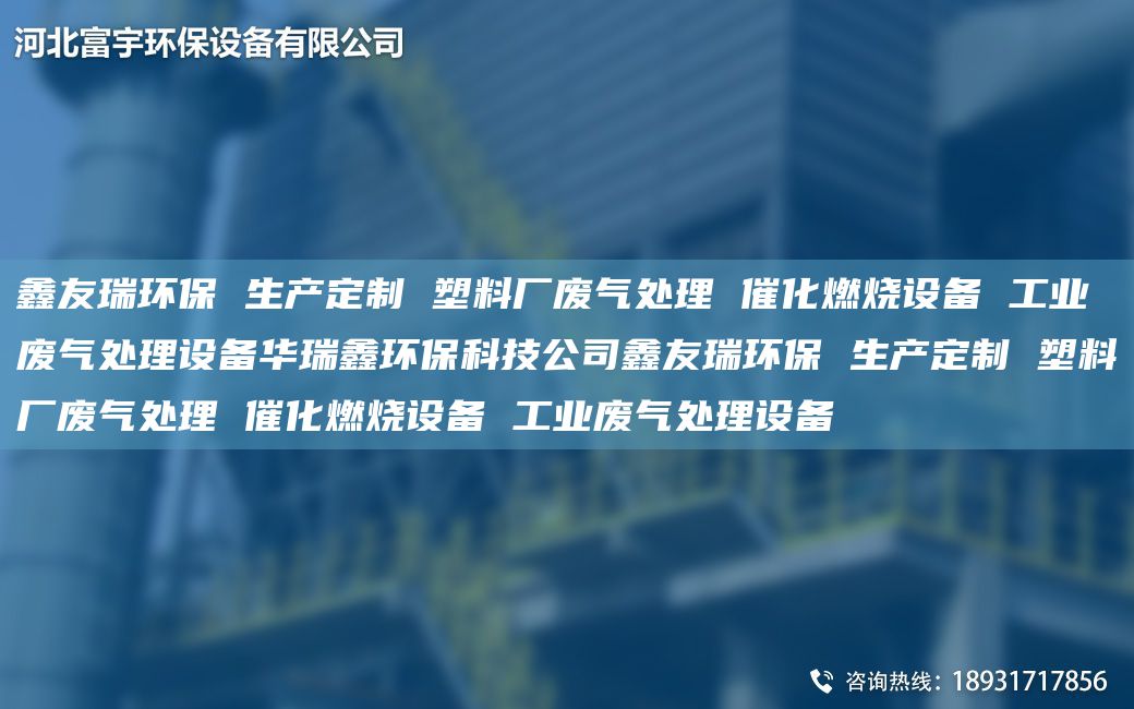 富宇環(huán)保 生產(chǎn)定制 塑料廠廢氣處理 催化燃燒設(shè)備 工業(yè)廢氣處理設(shè)備華瑞鑫環(huán)保科技公司富宇環(huán)保 生產(chǎn)定制 塑料廠廢氣處理 催化燃燒設(shè)備 工業(yè)廢氣處理設(shè)備