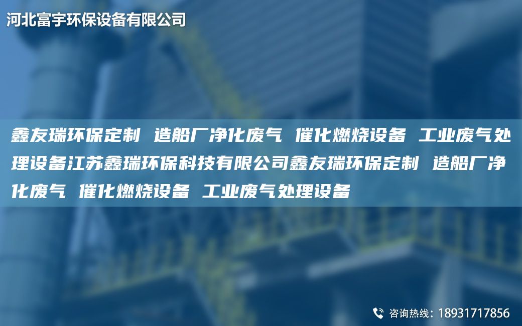 富宇環(huán)保定制 造船廠凈化廢氣 催化燃燒設(shè)備 工業(yè)廢氣處理設(shè)備江蘇鑫瑞環(huán)?？萍加邢薰靖挥瞽h(huán)保定制 造船廠凈化廢氣 催化燃燒設(shè)備 工業(yè)廢氣處理設(shè)備