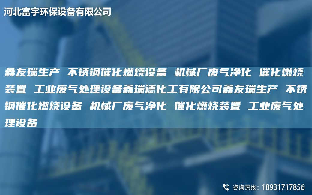 富宇生產 不銹鋼催化燃燒設備 機械廠廢氣凈化 催化燃燒裝置 工業(yè)廢氣處理設備鑫瑞德化工有限公司富宇生產 不銹鋼催化燃燒設備 機械廠廢氣凈化 催化燃燒裝置 工業(yè)廢氣處理設備