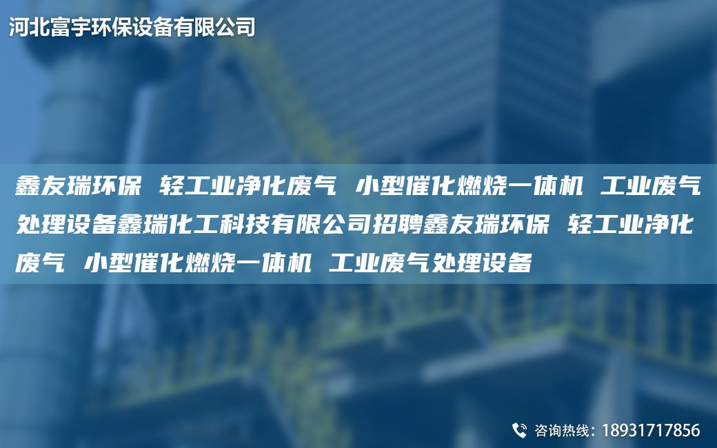 富宇環(huán)保 輕工業(yè)凈化廢氣 小型催化燃燒一體機(jī) 工業(yè)廢氣處理設(shè)備鑫瑞化工科技有限公司招聘富宇環(huán)保 輕工業(yè)凈化廢氣 小型催化燃燒一體機(jī) 工業(yè)廢氣處理設(shè)備
