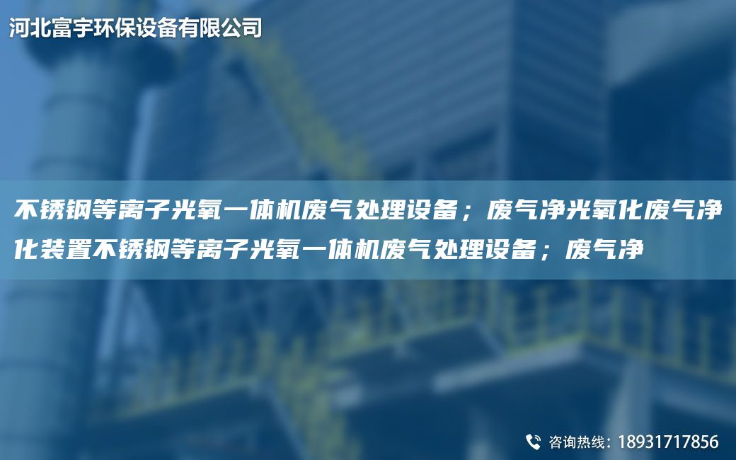 不銹鋼等離子光氧一體機(jī)廢氣處理設(shè)備；廢氣凈光氧化廢氣凈化裝置不銹鋼等離子光氧一體機(jī)廢氣處理設(shè)備；廢氣凈