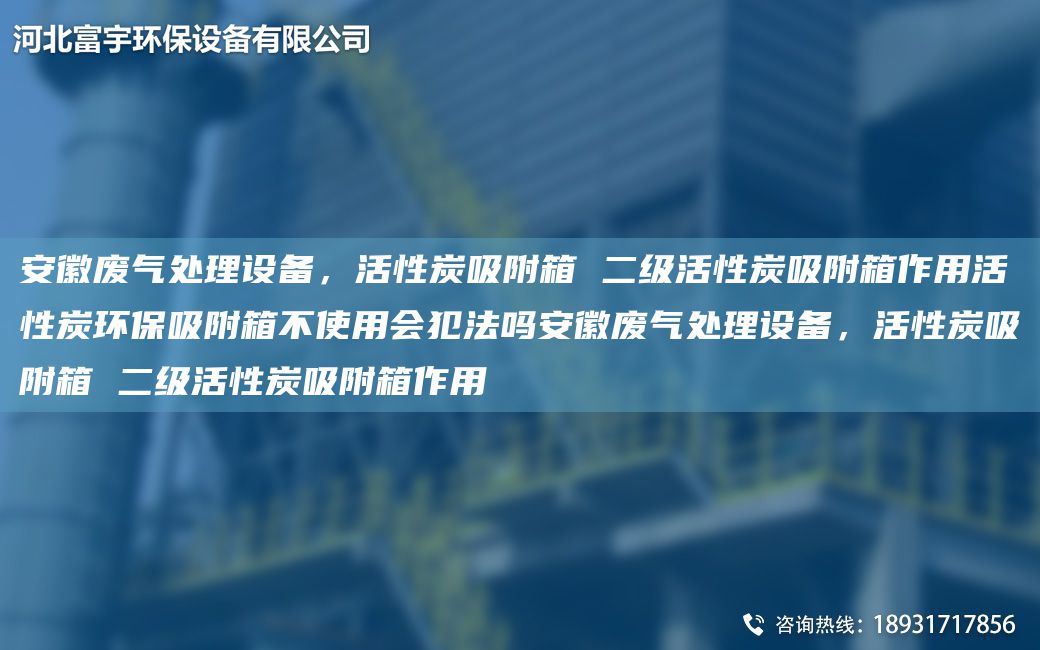 安徽廢氣處理設(shè)備，活性炭吸附箱 二級活性炭吸附箱作用活性炭環(huán)保吸附箱不使用會犯法嗎安徽廢氣處理設(shè)備，活性炭吸附箱 二級活性炭吸附箱作用
