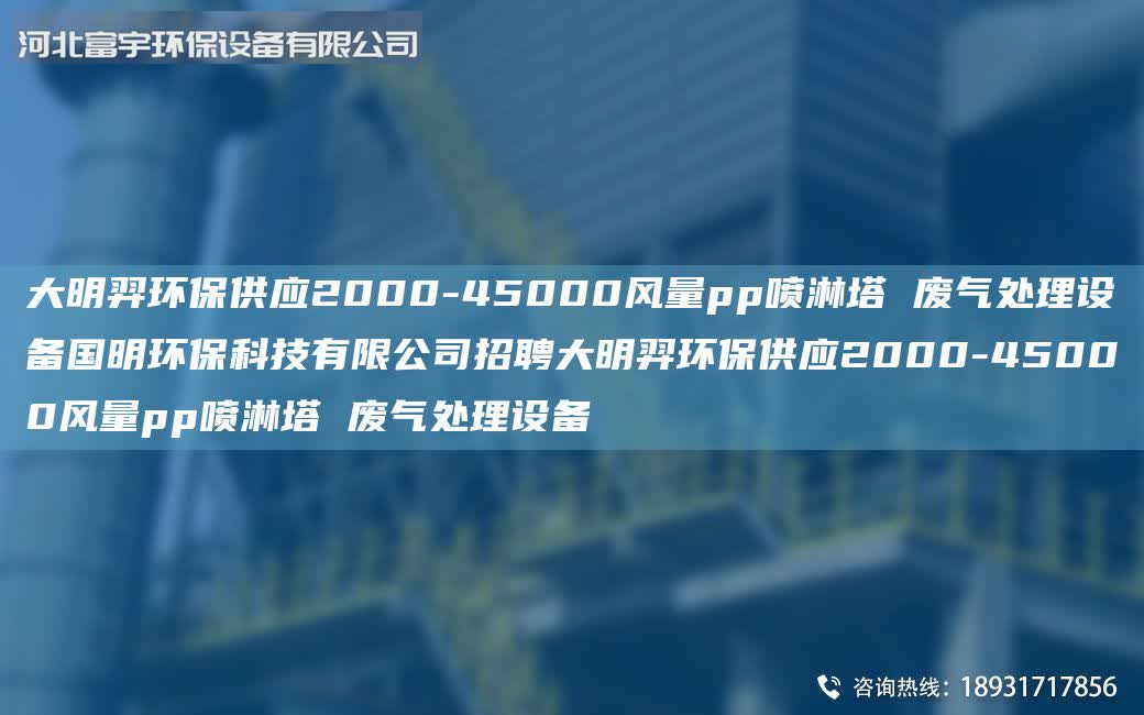 富宇環(huán)保供應(yīng)2000-45000風(fēng)量pp噴淋塔 廢氣處理設(shè)備G明環(huán)?？萍加邢薰菊衅父挥瞽h(huán)保供應(yīng)2000-45000風(fēng)量pp噴淋塔 廢氣處理設(shè)備