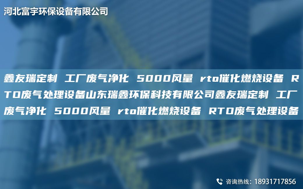 富宇定制 工廠廢氣凈化 5000風(fēng)量 rto催化燃燒設(shè)備 RTO廢氣處理設(shè)備山東瑞鑫環(huán)保科技有限公司富宇定制 工廠廢氣凈化 5000風(fēng)量 rto催化燃燒設(shè)備 RTO廢氣處理設(shè)備