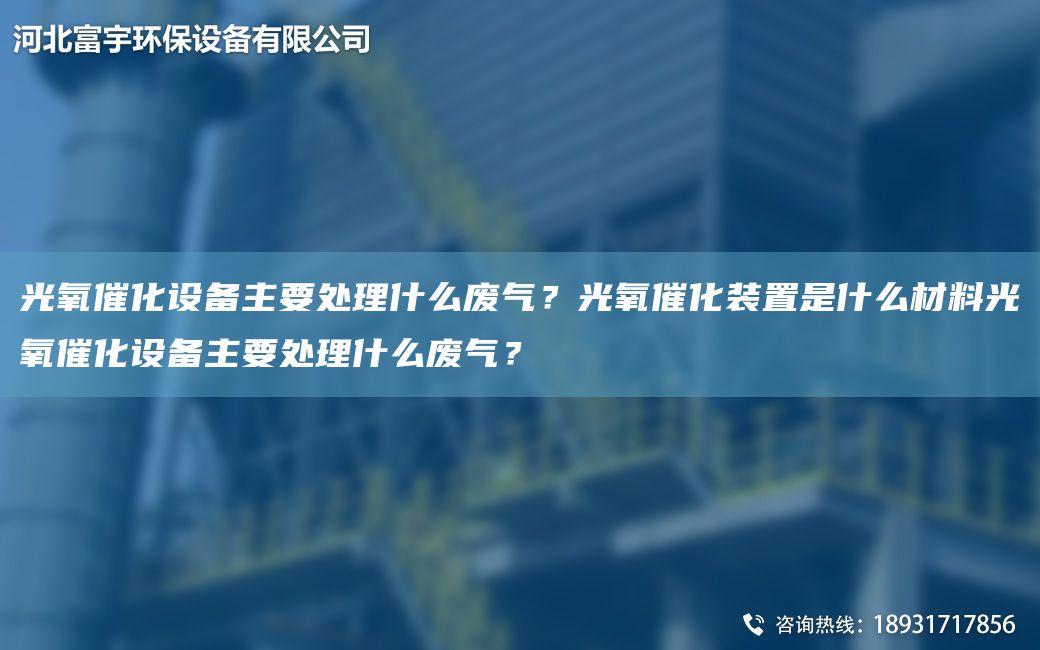 光氧催化設(shè)備主要處理什么廢氣？光氧催化裝置是什么材料光氧催化設(shè)備主要處理什么廢氣？
