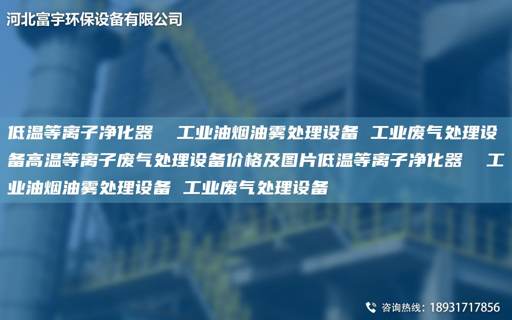 低溫等離子凈化器  工業(yè)油煙油霧處理設(shè)備 工業(yè)廢氣處理設(shè)備高溫等離子廢氣處理設(shè)備價格及圖片低溫等離子凈化器  工業(yè)油煙油霧處理設(shè)備 工業(yè)廢氣處理設(shè)備