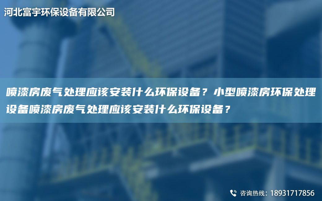 噴漆房廢氣處理應(yīng)該安裝什么環(huán)保設(shè)備？小型噴漆房環(huán)保處理設(shè)備噴漆房廢氣處理應(yīng)該安裝什么環(huán)保設(shè)備？
