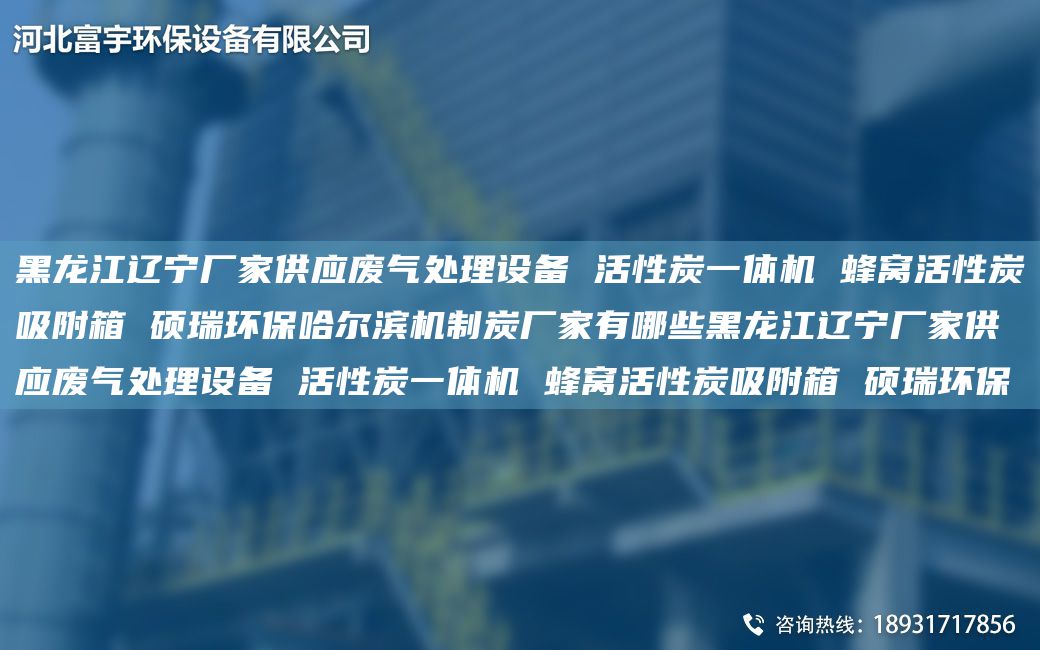 黑龍江遼寧廠家供應(yīng)廢氣處理設(shè)備 活性炭一體機(jī) 蜂窩活性炭吸附箱 碩瑞環(huán)保哈爾濱機(jī)制炭廠家有哪些黑龍江遼寧廠家供應(yīng)廢氣處理設(shè)備 活性炭一體機(jī) 蜂窩活性炭吸附箱 碩瑞環(huán)保