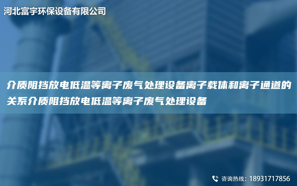 介質(zhì)阻擋放電低溫等離子廢氣處理設(shè)備離子載體和離子通道的關(guān)系介質(zhì)阻擋放電低溫等離子廢氣處理設(shè)備