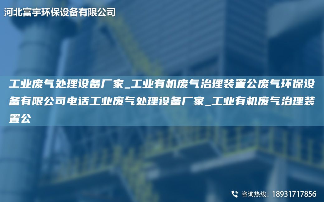 工業(yè)廢氣處理設(shè)備廠家_工業(yè)有機(jī)廢氣治理裝置公廢氣環(huán)保設(shè)備有限公司電話工業(yè)廢氣處理設(shè)備廠家_工業(yè)有機(jī)廢氣治理裝置公