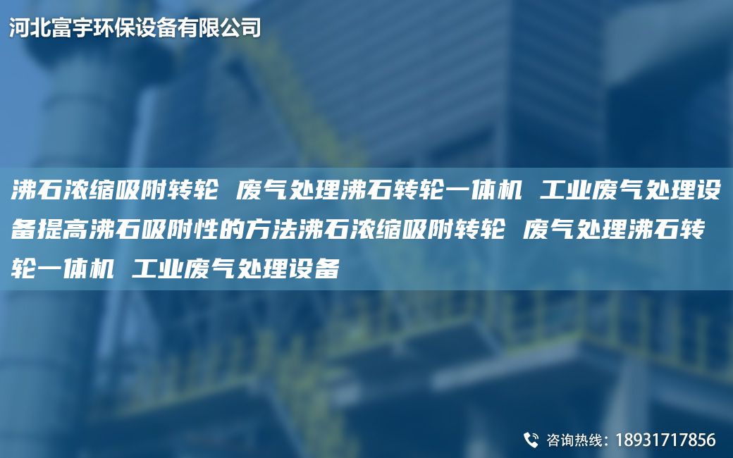 沸石濃縮吸附轉(zhuǎn)輪 廢氣處理沸石轉(zhuǎn)輪一體機(jī) 工業(yè)廢氣處理設(shè)備提高沸石吸附性的方法沸石濃縮吸附轉(zhuǎn)輪 廢氣處理沸石轉(zhuǎn)輪一體機(jī) 工業(yè)廢氣處理設(shè)備