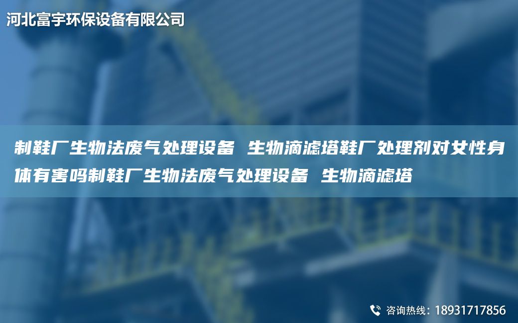 制鞋廠生物法廢氣處理設備 生物滴濾塔鞋廠處理劑對女性身體有害嗎制鞋廠生物法廢氣處理設備 生物滴濾塔