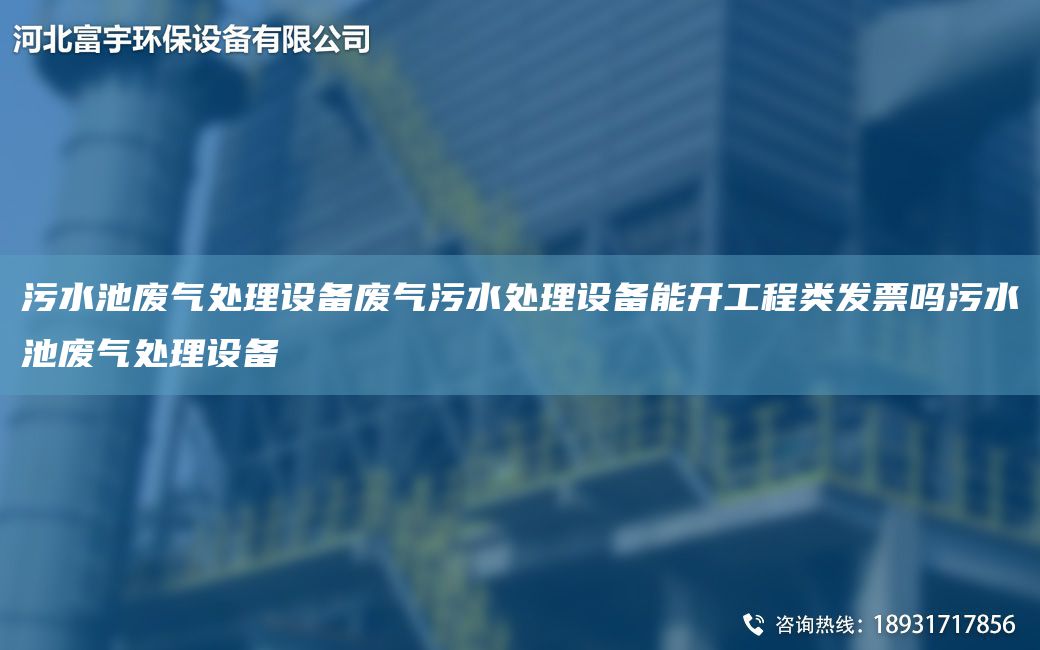 污水池廢氣處理設(shè)備廢氣污水處理設(shè)備能開(kāi)工程類(lèi)發(fā)票嗎污水池廢氣處理設(shè)備