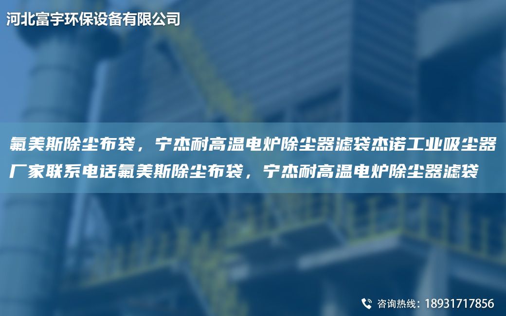 氟美斯除塵布袋，寧杰耐高溫電爐除塵器濾袋杰諾工業(yè)吸塵器廠家聯(lián)系電話氟美斯除塵布袋，寧杰耐高溫電爐除塵器濾袋