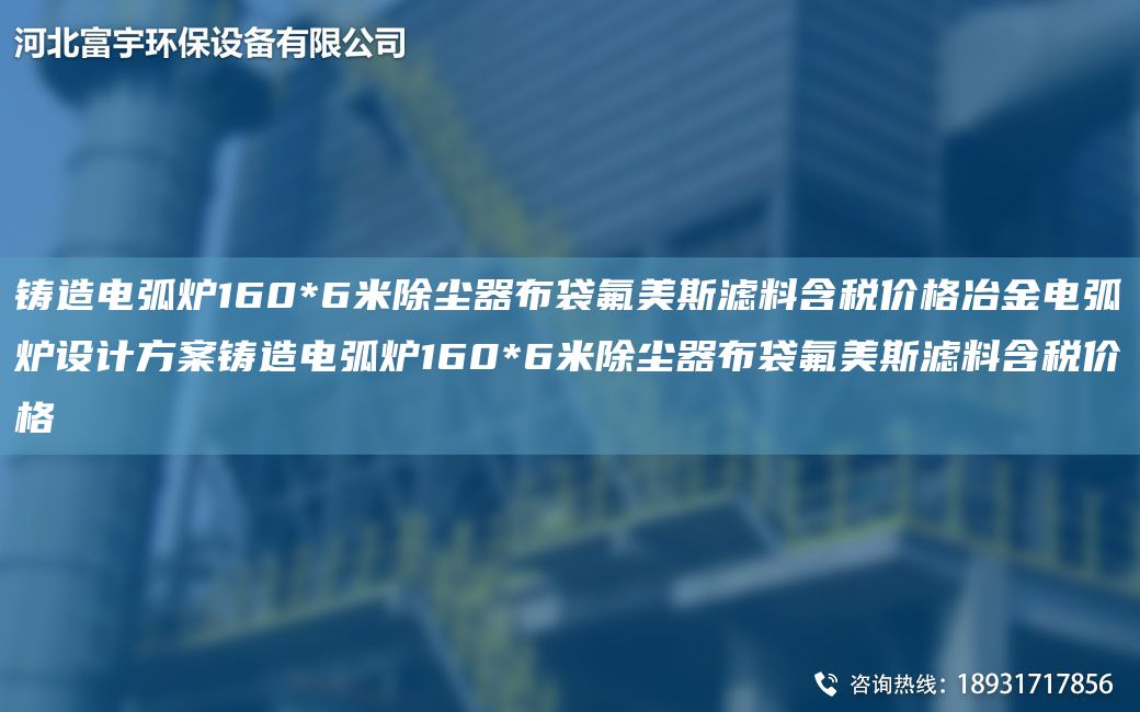 鑄造電弧爐160*6米除塵器布袋氟美斯濾料含稅價格冶金電弧爐設計方案鑄造電弧爐160*6米除塵器布袋氟美斯濾料含稅價格