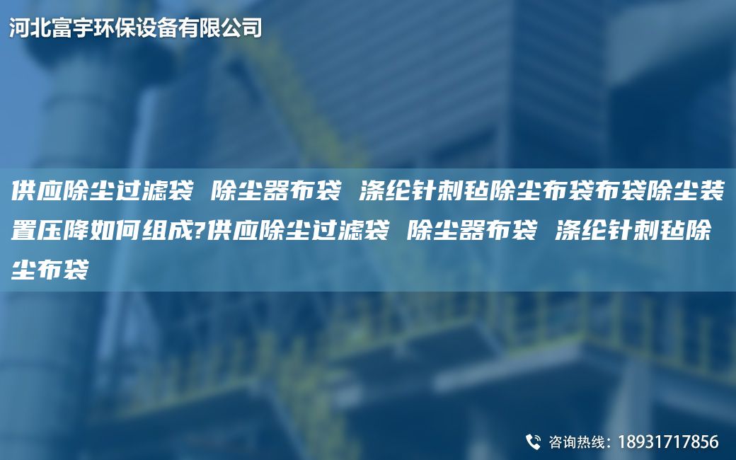 供應除塵過濾袋 除塵器布袋 滌綸針刺氈除塵布袋布袋除塵裝置壓降如何組成?供應除塵過濾袋 除塵器布袋 滌綸針刺氈除塵布袋