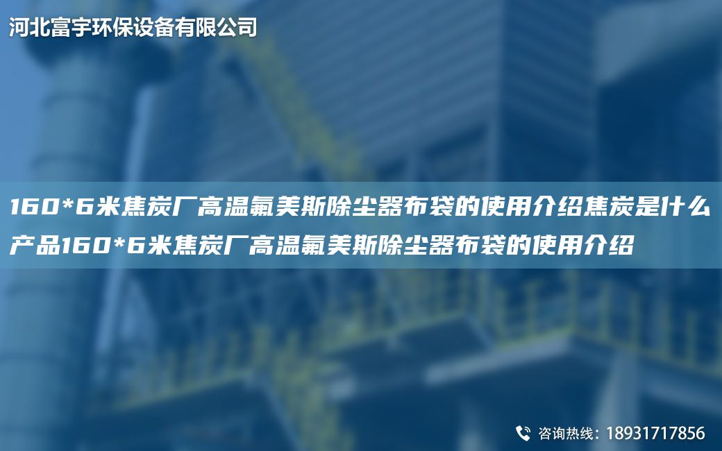 160*6米焦炭廠高溫氟美斯除塵器布袋的使用介紹焦炭是什么產(chǎn)品160*6米焦炭廠高溫氟美斯除塵器布袋的使用介紹