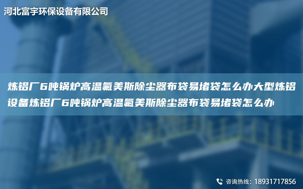 煉鋁廠6噸鍋爐高溫氟美斯除塵器布袋易堵袋怎么辦大型煉鋁設(shè)備煉鋁廠6噸鍋爐高溫氟美斯除塵器布袋易堵袋怎么辦