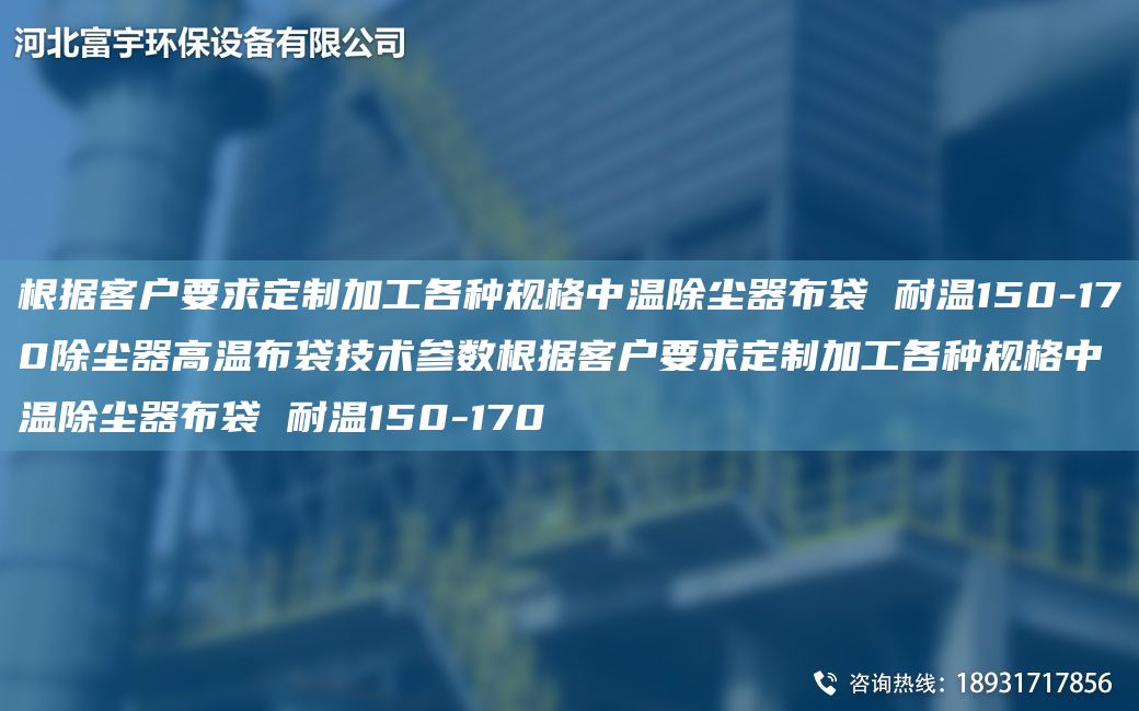 根據(jù)客戶要求定制加工各種規(guī)格中溫除塵器布袋 耐溫150-170除塵器高溫布袋技術(shù)參數(shù)根據(jù)客戶要求定制加工各種規(guī)格中溫除塵器布袋 耐溫150-170