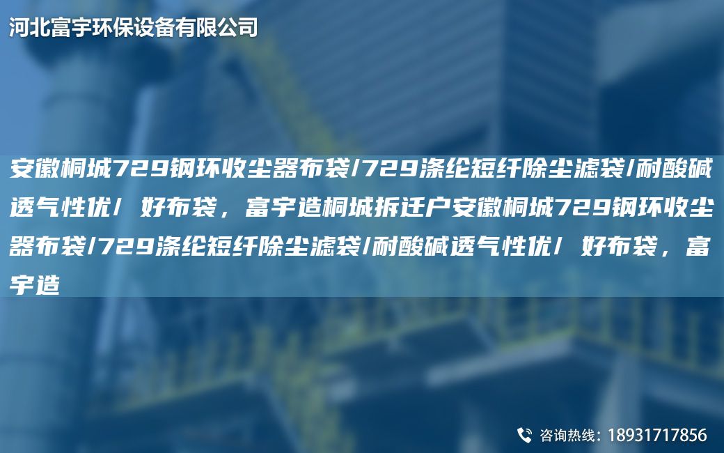 安徽桐城729鋼環(huán)收塵器布袋/729滌綸短纖除塵濾袋/耐酸堿透氣性優(yōu)/ 好布袋，富宇造桐城拆遷戶安徽桐城729鋼環(huán)收塵器布袋/729滌綸短纖除塵濾袋/耐酸堿透氣性優(yōu)/ 好布袋，富宇造