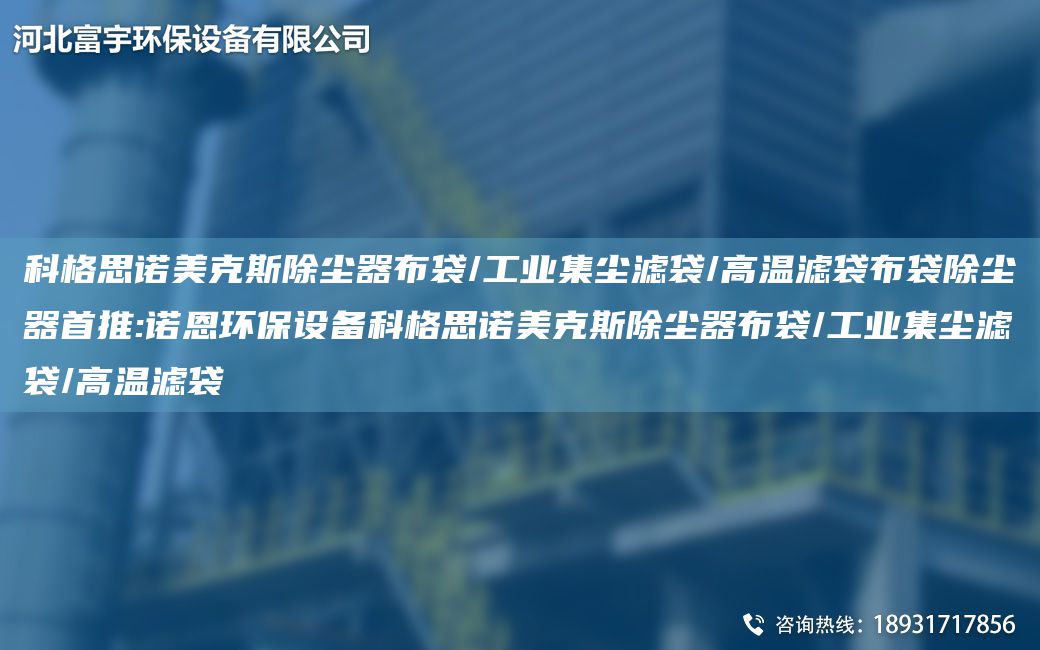 科格思諾美克斯除塵器布袋/工業(yè)集塵濾袋/高溫濾袋布袋除塵器首推:諾恩環(huán)保設(shè)備科格思諾美克斯除塵器布袋/工業(yè)集塵濾袋/高溫濾袋
