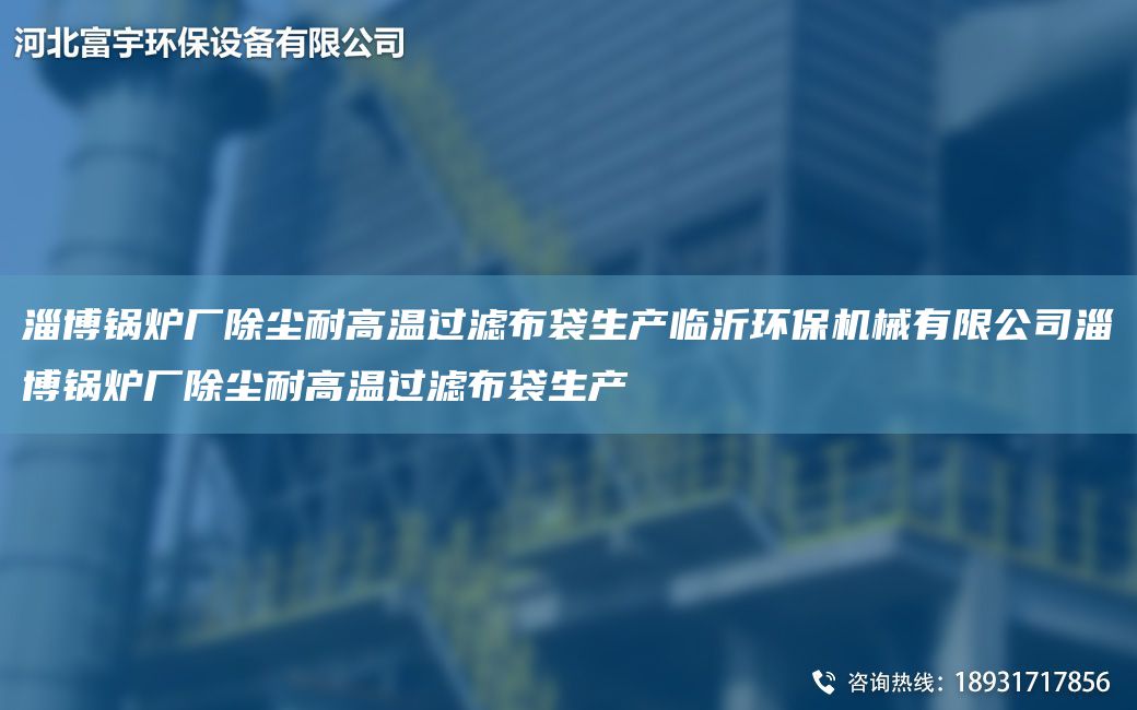 淄博鍋爐廠除塵耐高溫過(guò)濾布袋生產(chǎn)臨沂環(huán)保機(jī)械有限公司淄博鍋爐廠除塵耐高溫過(guò)濾布袋生產(chǎn)
