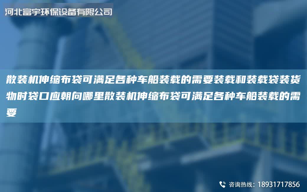 散裝機(jī)伸縮布袋可滿足各種車船裝載的需要裝載和裝載袋裝貨物時(shí)袋口應(yīng)朝向哪里散裝機(jī)伸縮布袋可滿足各種車船裝載的需要