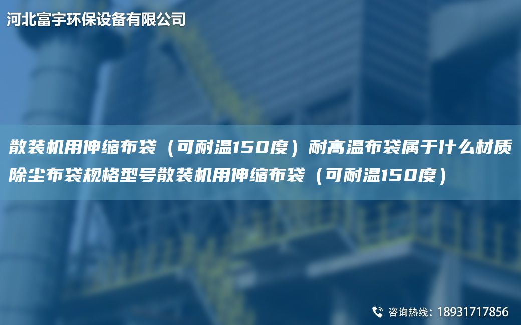 散裝機用伸縮布袋（可耐溫150度）耐高溫布袋屬于什么材質(zhì)除塵布袋規(guī)格型號散裝機用伸縮布袋（可耐溫150度）
