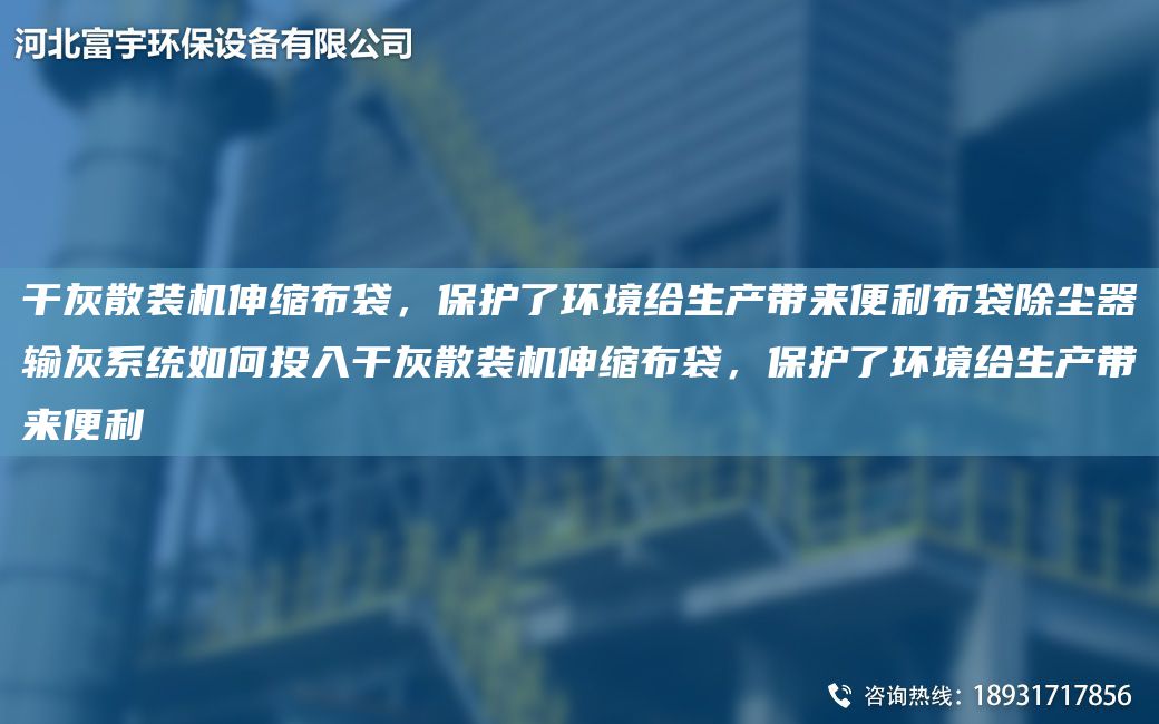 干灰散裝機伸縮布袋，保護了環(huán)境給生產(chǎn)帶來便利布袋除塵器輸灰系統(tǒng)如何投入干灰散裝機伸縮布袋，保護了環(huán)境給生產(chǎn)帶來便利