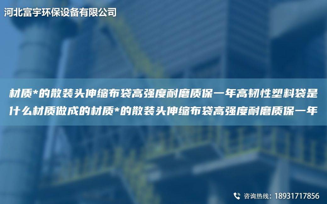 材質(zhì)*的散裝頭伸縮布袋高強(qiáng)度耐磨質(zhì)保一NA高韌性塑料袋是什么材質(zhì)做成的材質(zhì)*的散裝頭伸縮布袋高強(qiáng)度耐磨質(zhì)保一NA