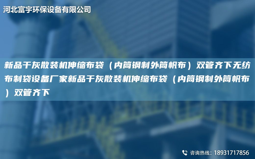 新品干灰散裝機(jī)伸縮布袋（內(nèi)筒鋼制外筒帆布）雙管齊下無紡布制袋設(shè)備廠家新品干灰散裝機(jī)伸縮布袋（內(nèi)筒鋼制外筒帆布）雙管齊下