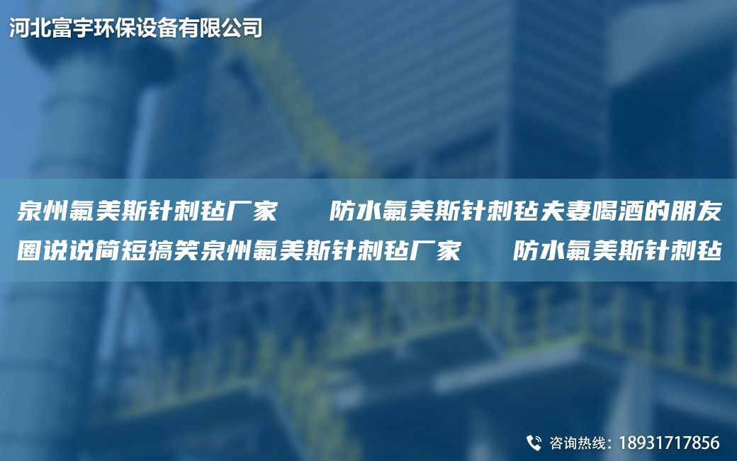 泉州氟美斯針刺氈廠家   防水氟美斯針刺氈夫妻喝酒的朋友圈說(shuō)說(shuō)簡(jiǎn)短搞笑泉州氟美斯針刺氈廠家   防水氟美斯針刺氈