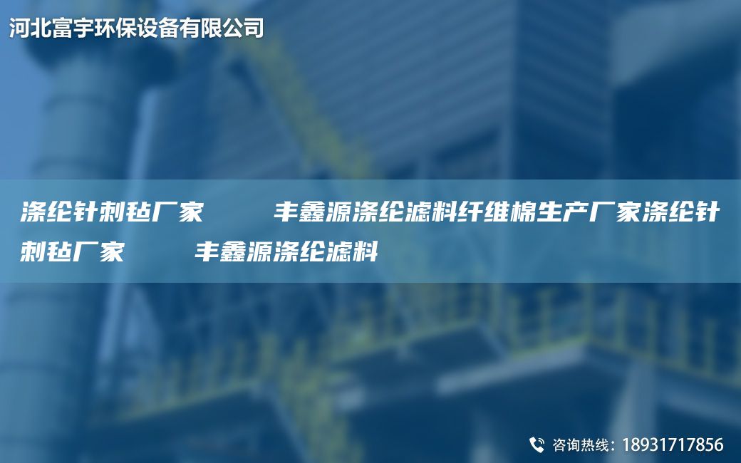 滌綸針刺氈廠家    豐鑫源滌綸濾料纖維棉生產(chǎn)廠家滌綸針刺氈廠家    豐鑫源滌綸濾料