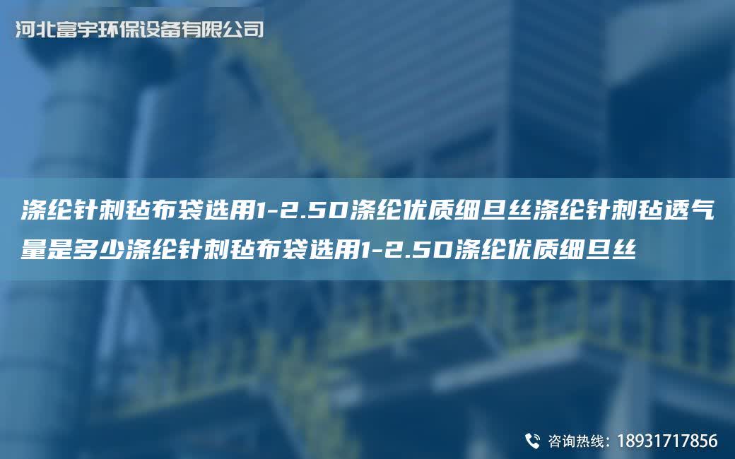滌綸針刺氈布袋選用1-2.5D滌綸優(yōu)質細旦絲滌綸針刺氈透氣量是多少滌綸針刺氈布袋選用1-2.5D滌綸優(yōu)質細旦絲