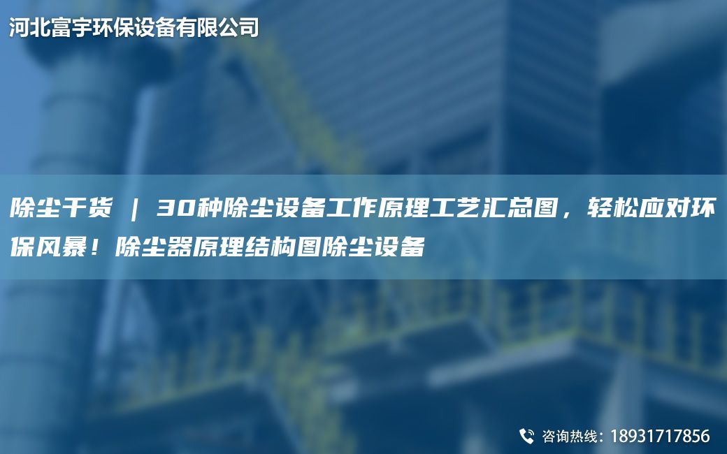 除塵干貨 | 30種除塵設(shè)備工作原理工藝匯總圖，輕松應(yīng)對環(huán)保風(fēng)暴！除塵器原理結(jié)構(gòu)圖除塵設(shè)備