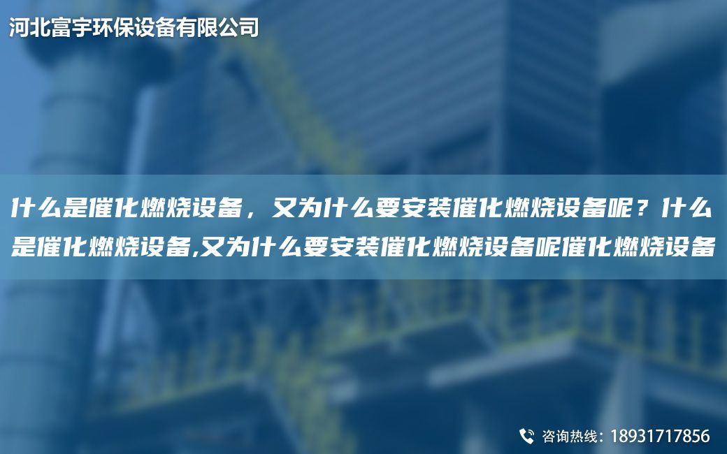 什么是催化燃燒設(shè)備，又為什么要安裝催化燃燒設(shè)備呢？什么是催化燃燒設(shè)備,又為什么要安裝催化燃燒設(shè)備呢催化燃燒設(shè)備