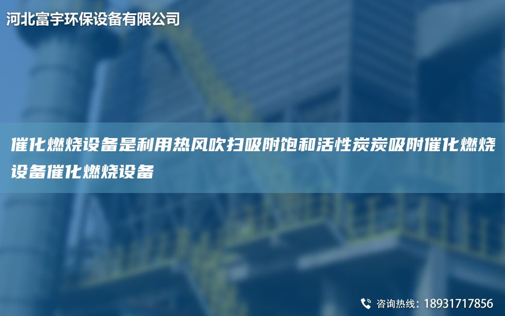 催化燃燒設(shè)備是利用熱風(fēng)吹掃吸附飽和活性炭炭吸附催化燃燒設(shè)備催化燃燒設(shè)備