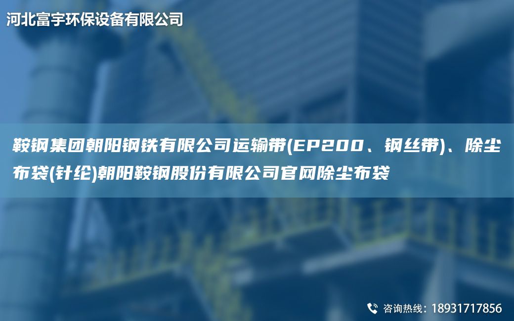 鞍鋼集團(tuán)朝陽(yáng)鋼鐵有限公司運(yùn)輸帶(EP200、鋼絲帶)、除塵布袋(針綸)朝陽(yáng)鞍鋼股份有限公司官網(wǎng)除塵布袋