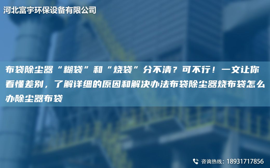 布袋除塵器“糊袋”和“燒袋”分不清？可不行！一文讓你看懂差別，了解詳細(xì)的原因和解決辦法布袋除塵器燒布袋怎么辦除塵器布袋