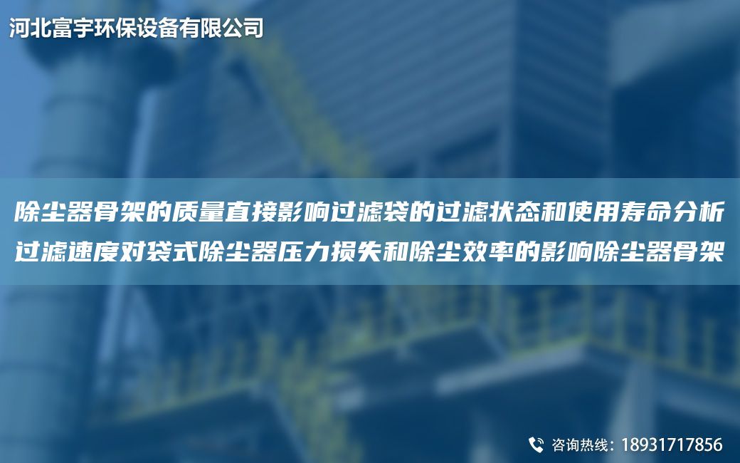 除塵器骨架的質(zhì)量直接影響過濾袋的過濾狀態(tài)和使用壽命分析過濾速度對袋式除塵器壓力損失和除塵效率的影響除塵器骨架