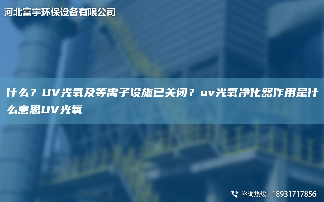 什么？UV光氧及等離子設(shè)施已關(guān)閉？uv光氧凈化器作用是什么意思UV光氧