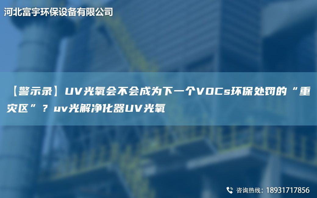 【警示錄】UV光氧會不會成為下一個VOCs環(huán)保處罰的“重災(zāi)區(qū)”？uv光解凈化器UV光氧