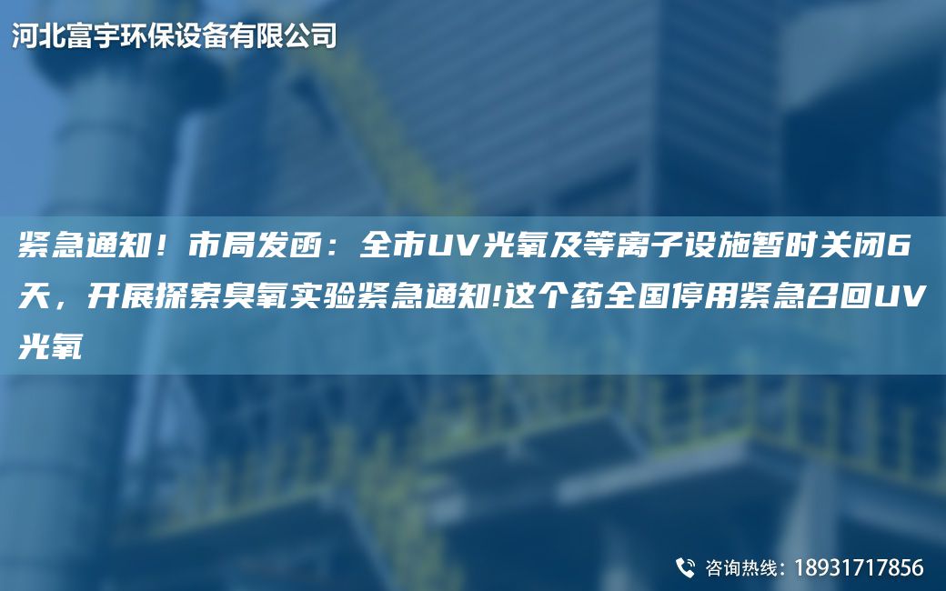 緊急通知！市JY發(fā)函：全市UV光氧及等離子設(shè)施暫時(shí)關(guān)閉6天，開展探索臭氧實(shí)驗(yàn)緊急通知!這個(gè)藥全G停用緊急召回UV光氧